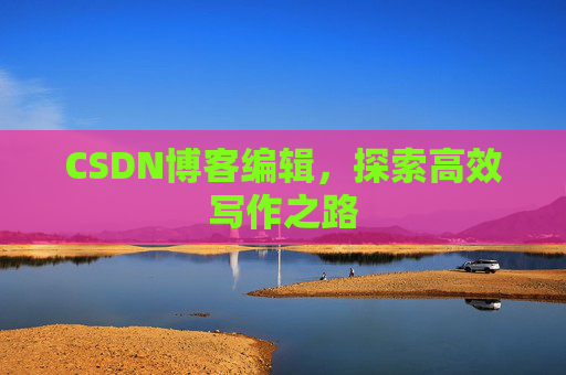 CSDN博客编辑,探索高效写作之路